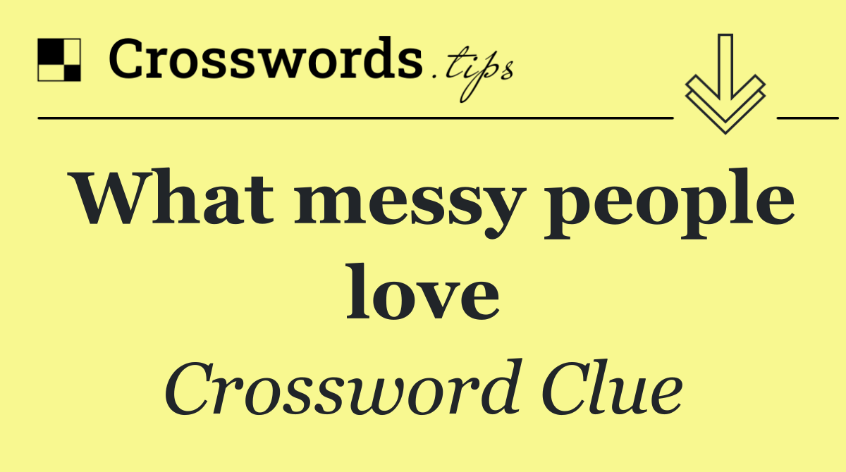 What messy people love