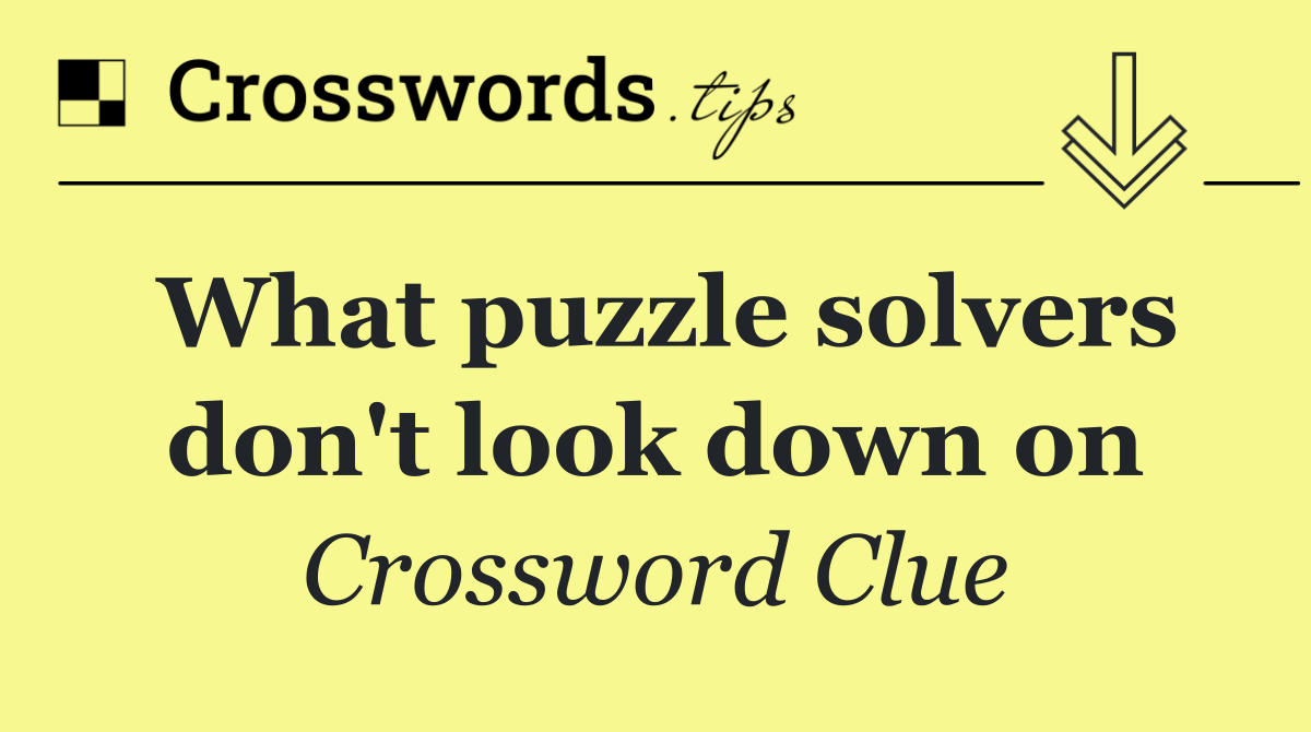 What puzzle solvers don't look down on