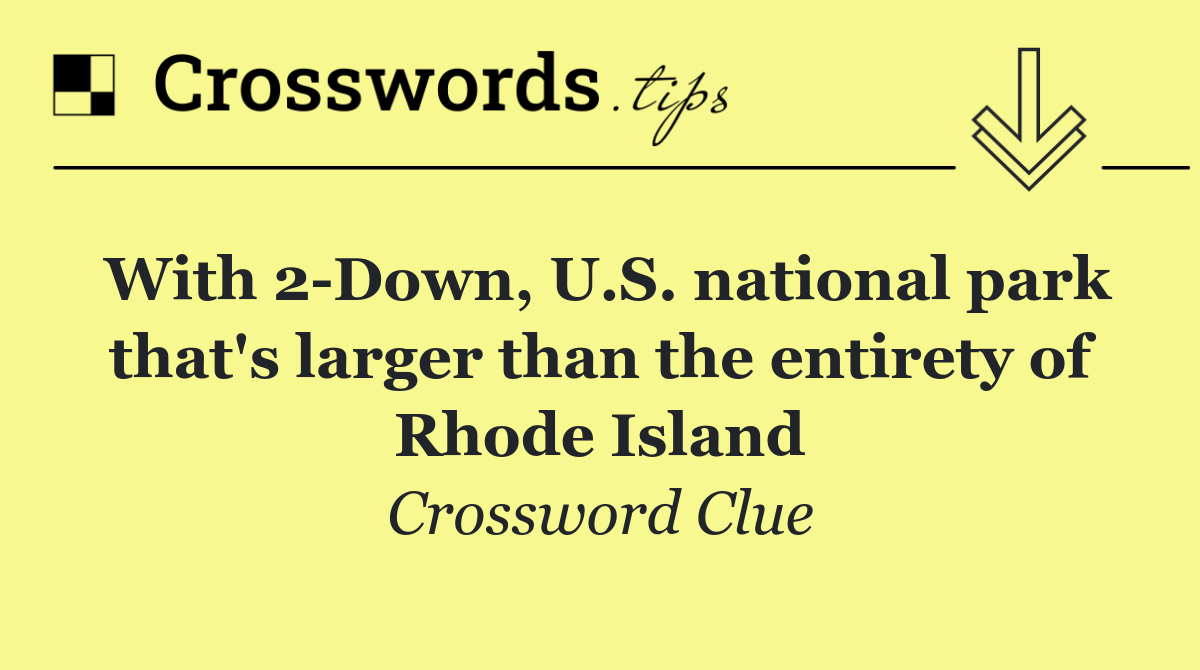 With 2 Down, U.S. national park that's larger than the entirety of Rhode Island