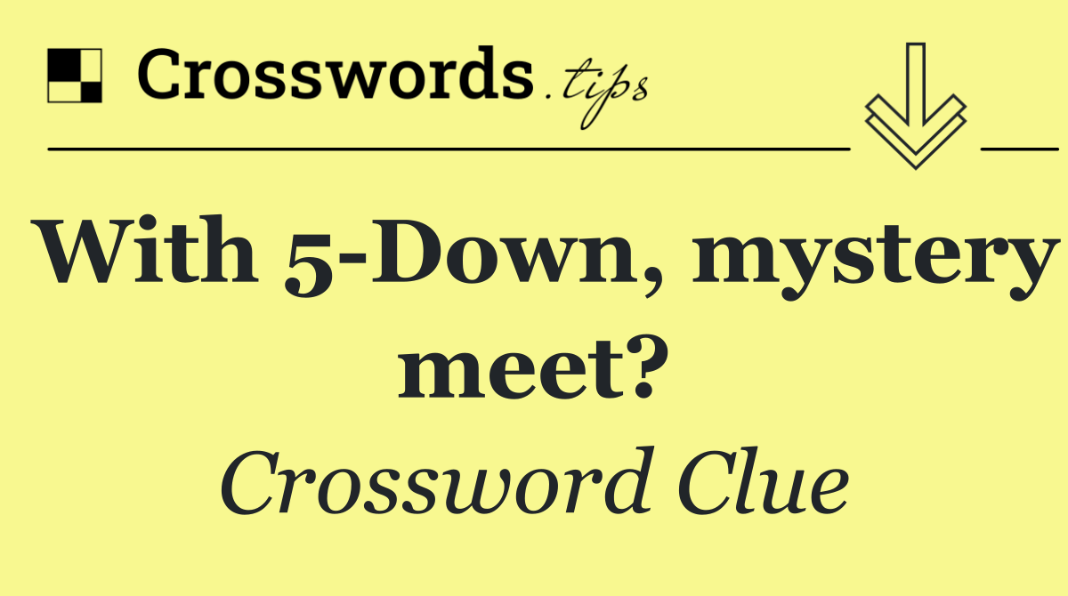 With 5 Down, mystery meet?