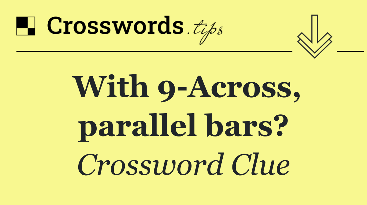 With 9 Across, parallel bars?
