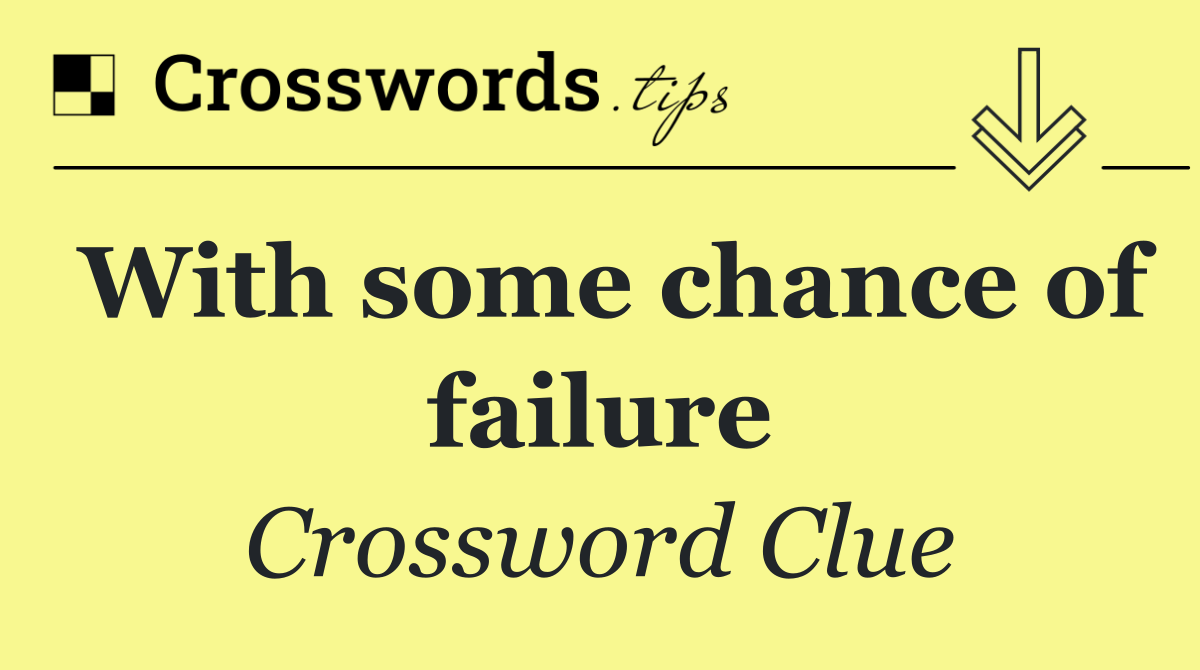With some chance of failure