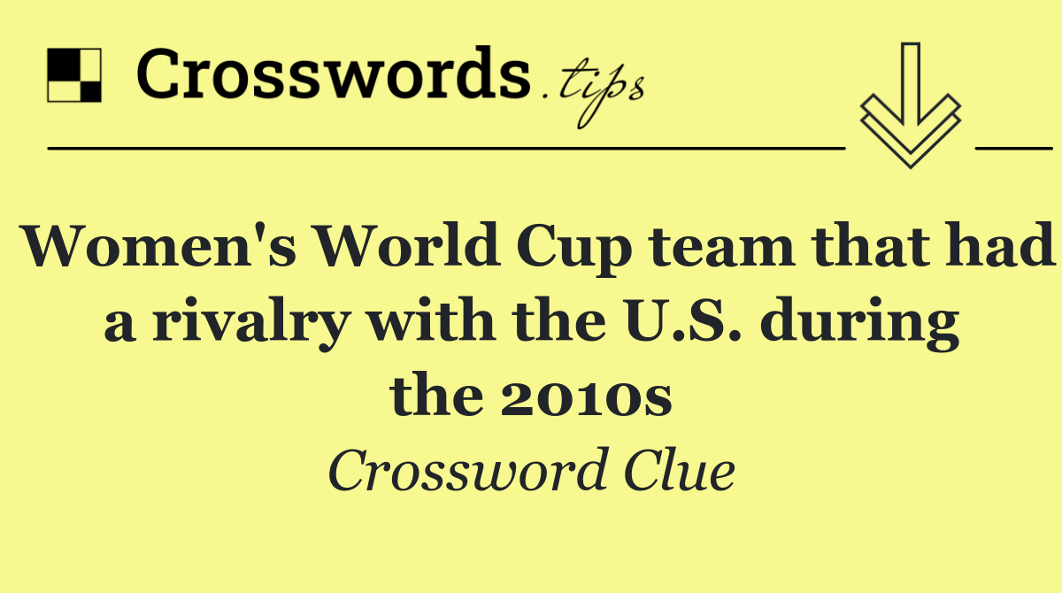 Women's World Cup team that had a rivalry with the U.S. during the 2010s