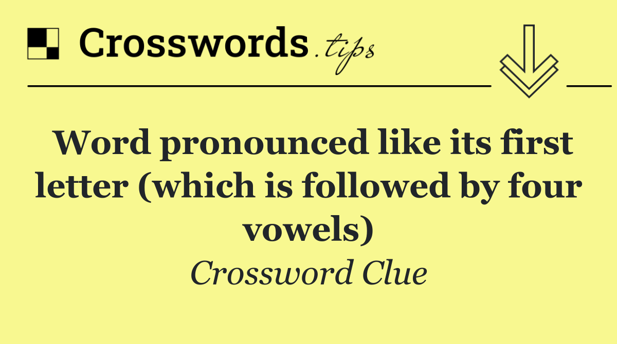 Word pronounced like its first letter (which is followed by four vowels)