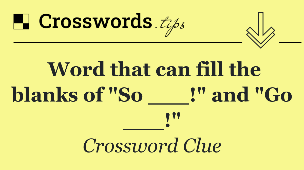 Word that can fill the blanks of "So ___!" and "Go ___!"