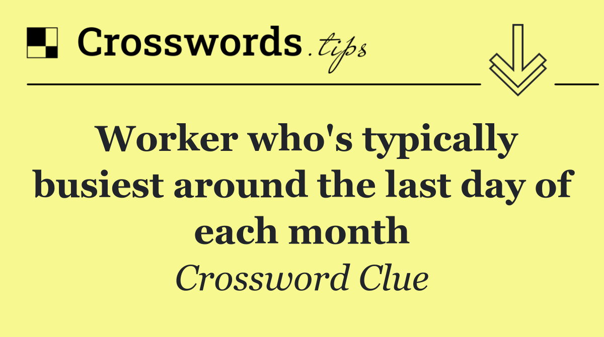 Worker who's typically busiest around the last day of each month