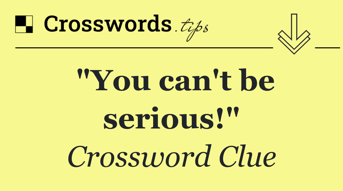 "You can't be serious!"