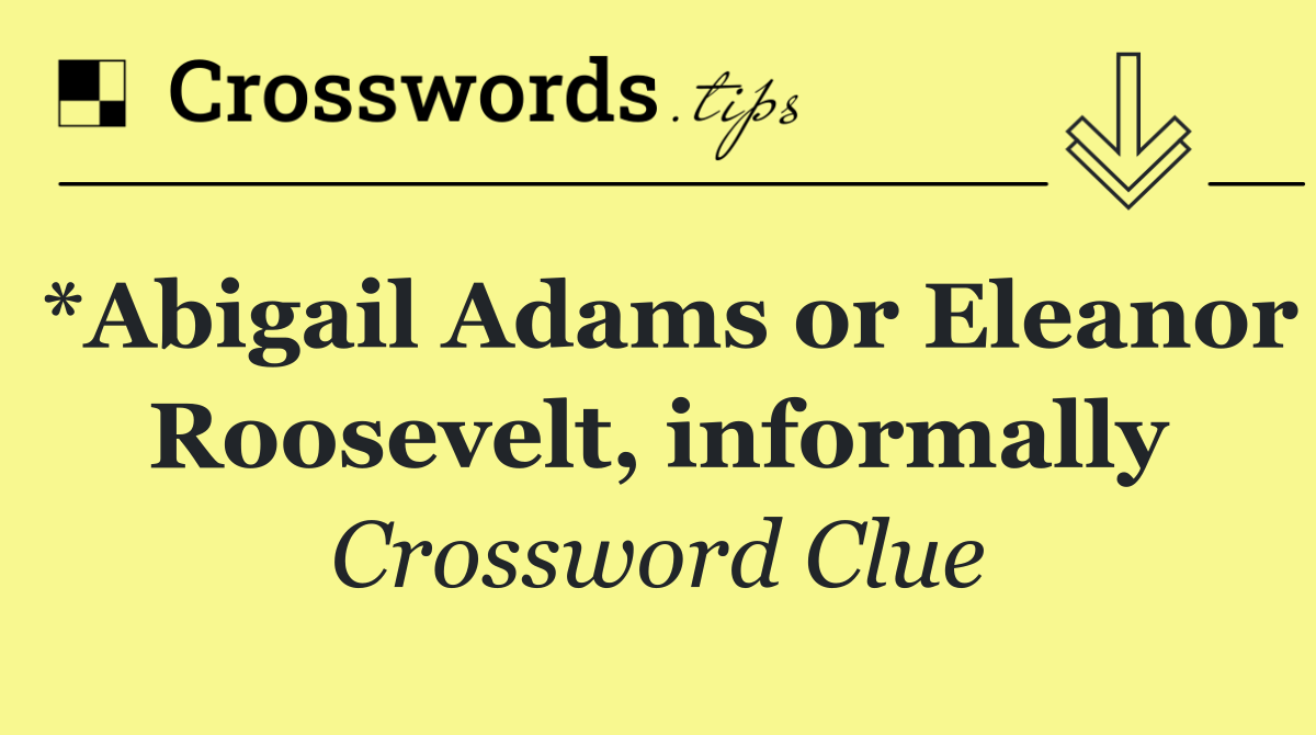 *Abigail Adams or Eleanor Roosevelt, informally
