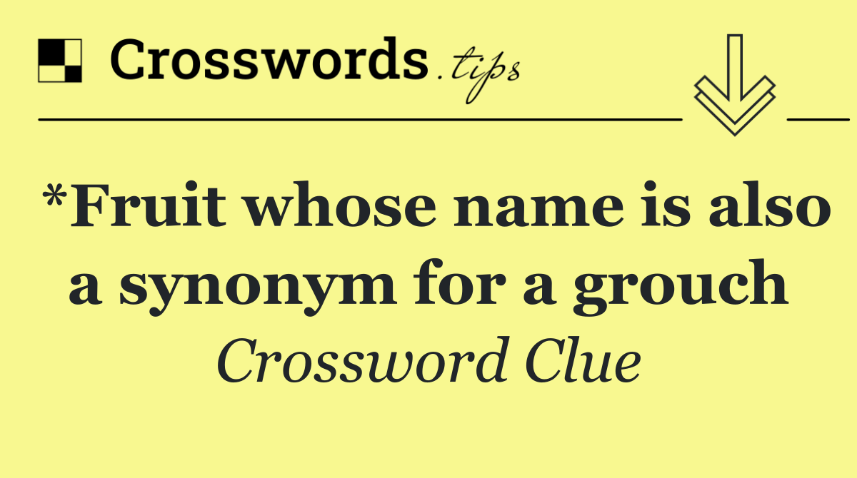 *Fruit whose name is also a synonym for a grouch