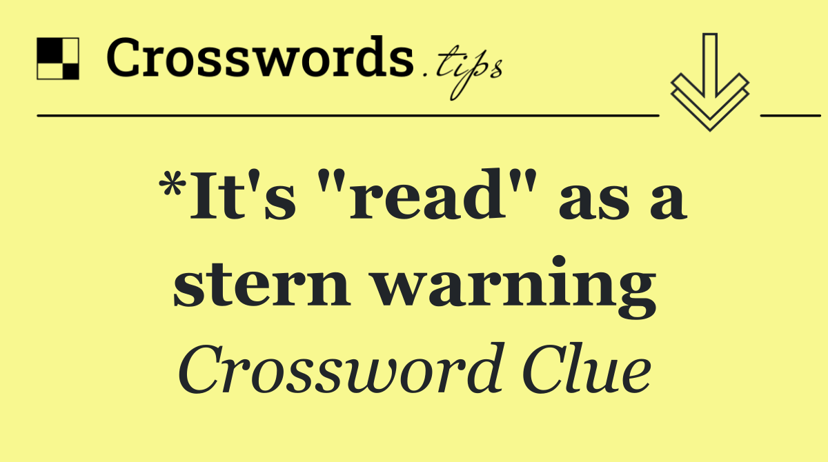 *It's "read" as a stern warning