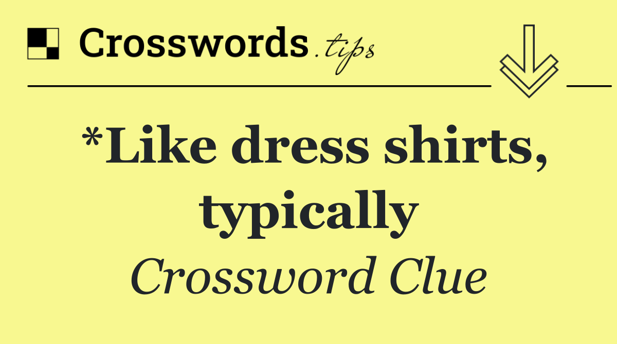 *Like dress shirts, typically