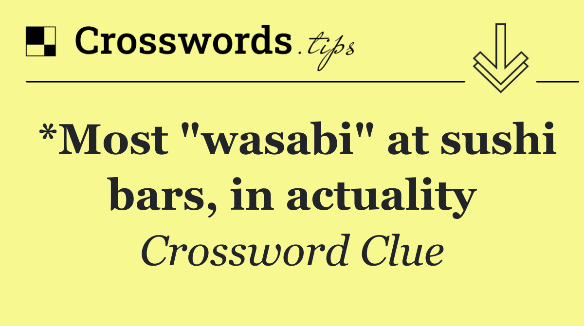 *Most "wasabi" at sushi bars, in actuality