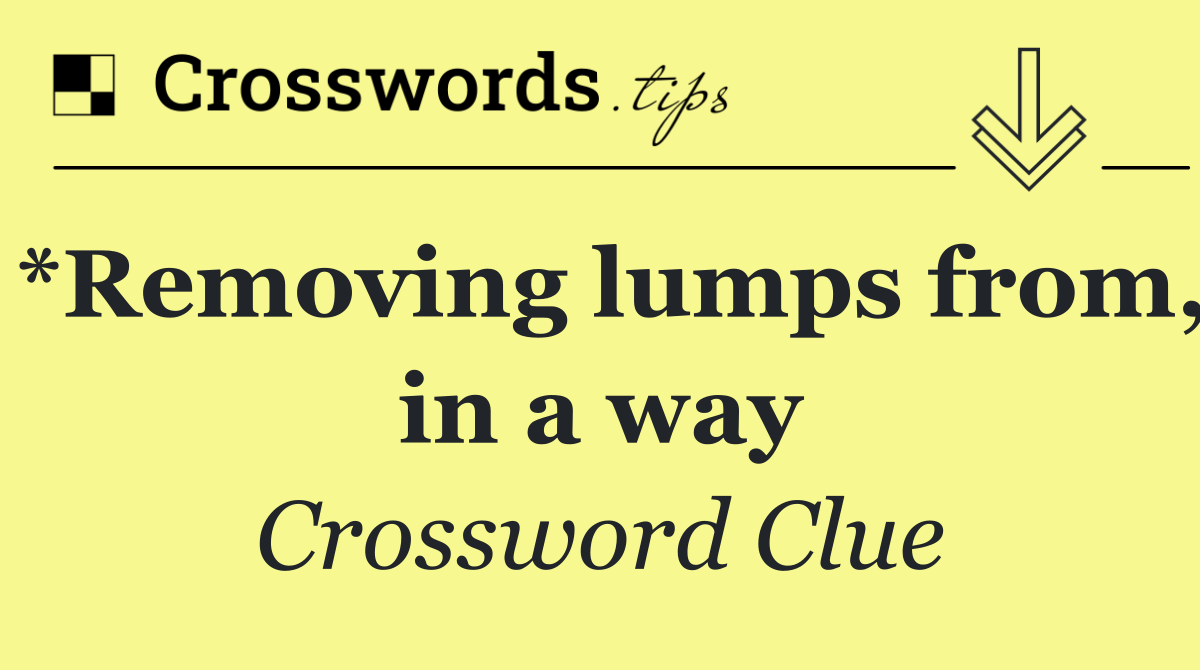 *Removing lumps from, in a way