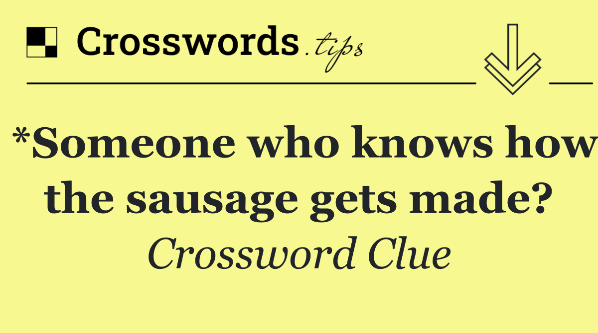 *Someone who knows how the sausage gets made?