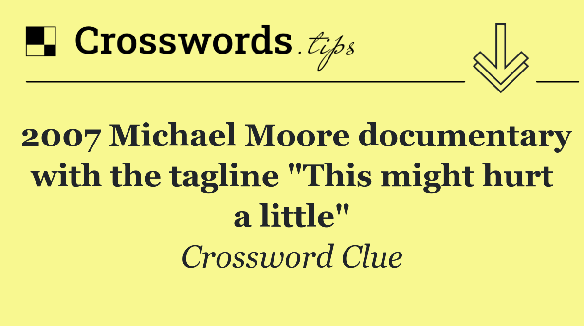 2007 Michael Moore documentary with the tagline "This might hurt a little"