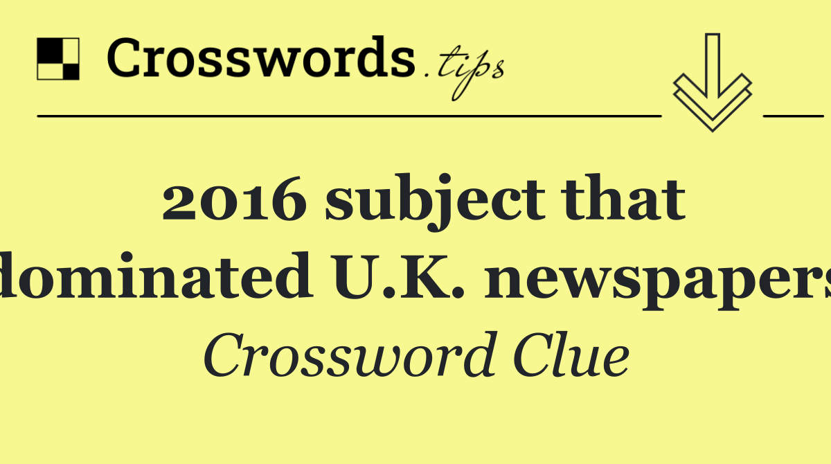2016 subject that dominated U.K. newspapers