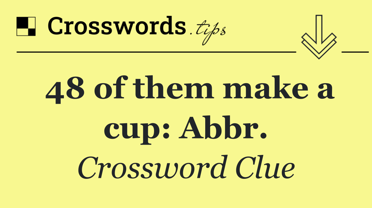 48 of them make a cup: Abbr.