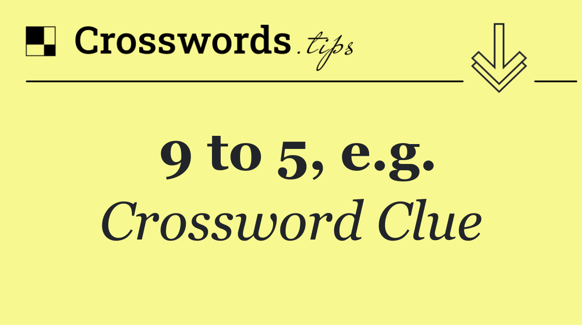9 to 5, e.g.