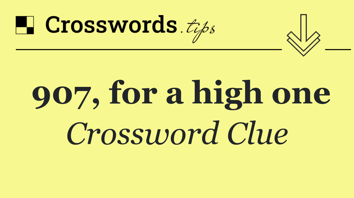 907, for a high one