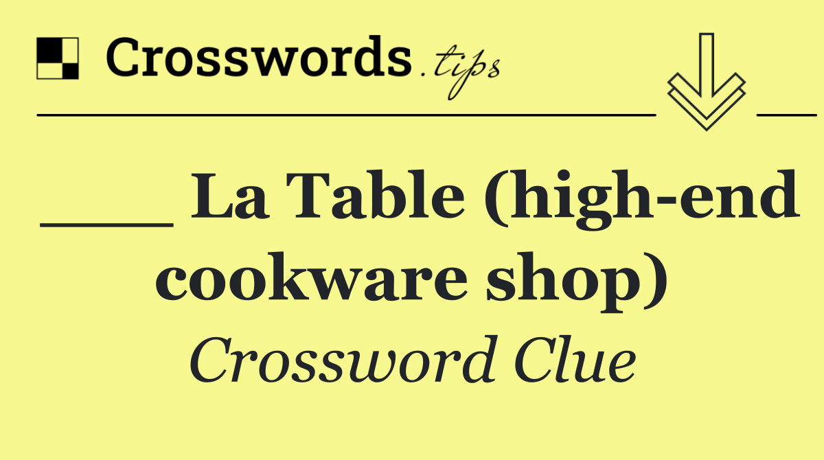 ___ La Table (high end cookware shop)