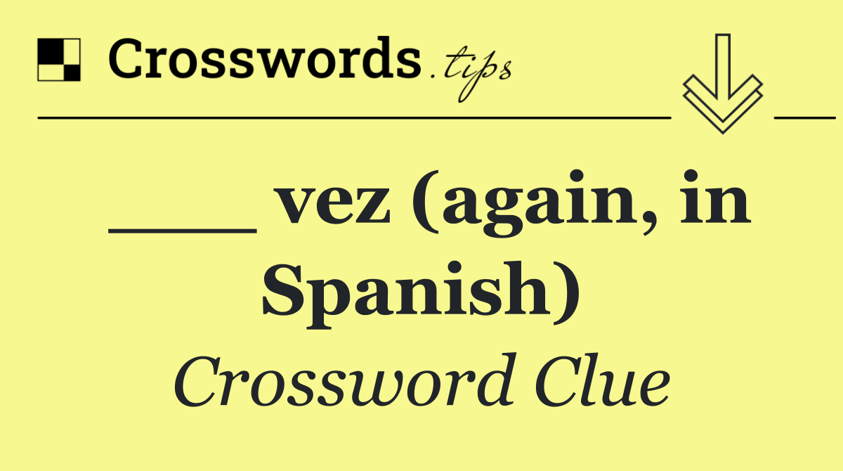 ___ vez (again, in Spanish)