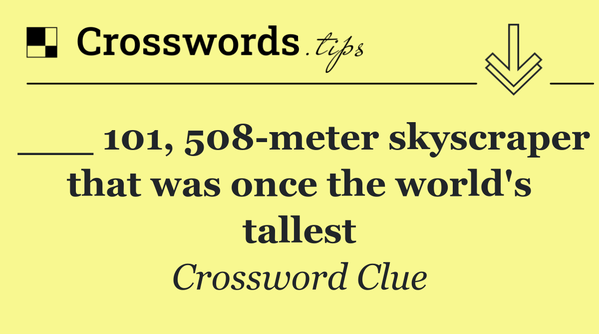 ___ 101, 508 meter skyscraper that was once the world's tallest