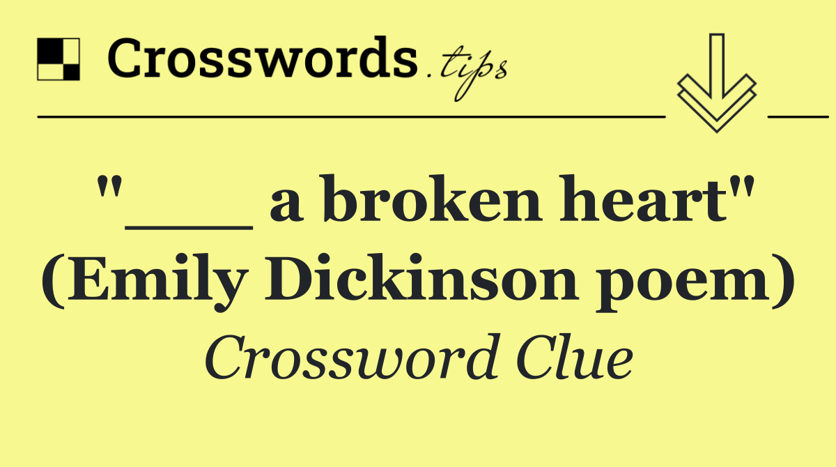 "___ a broken heart" (Emily Dickinson poem)