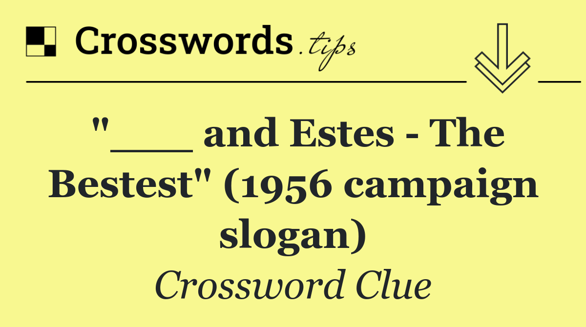 "___ and Estes   The Bestest" (1956 campaign slogan)