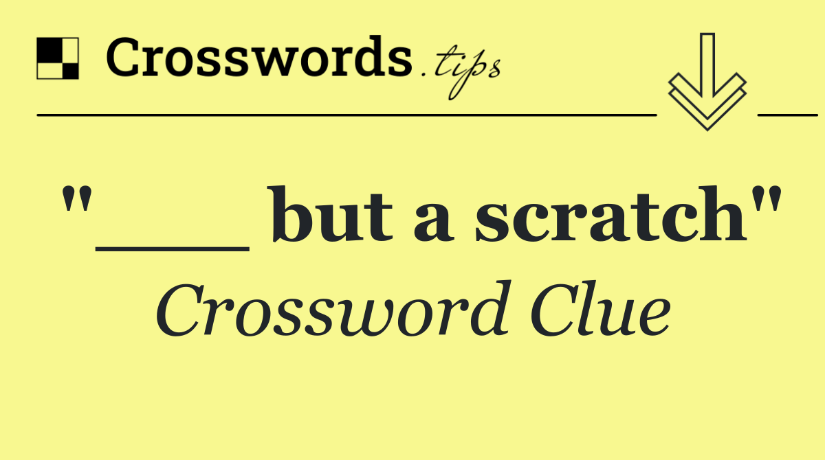 "___ but a scratch"