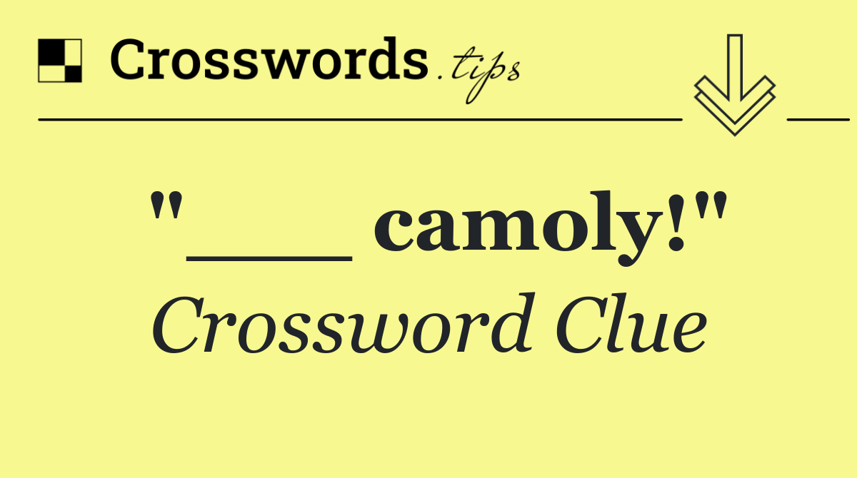 "___ camoly!"
