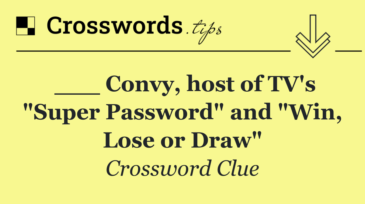 ___ Convy, host of TV's "Super Password" and "Win, Lose or Draw"