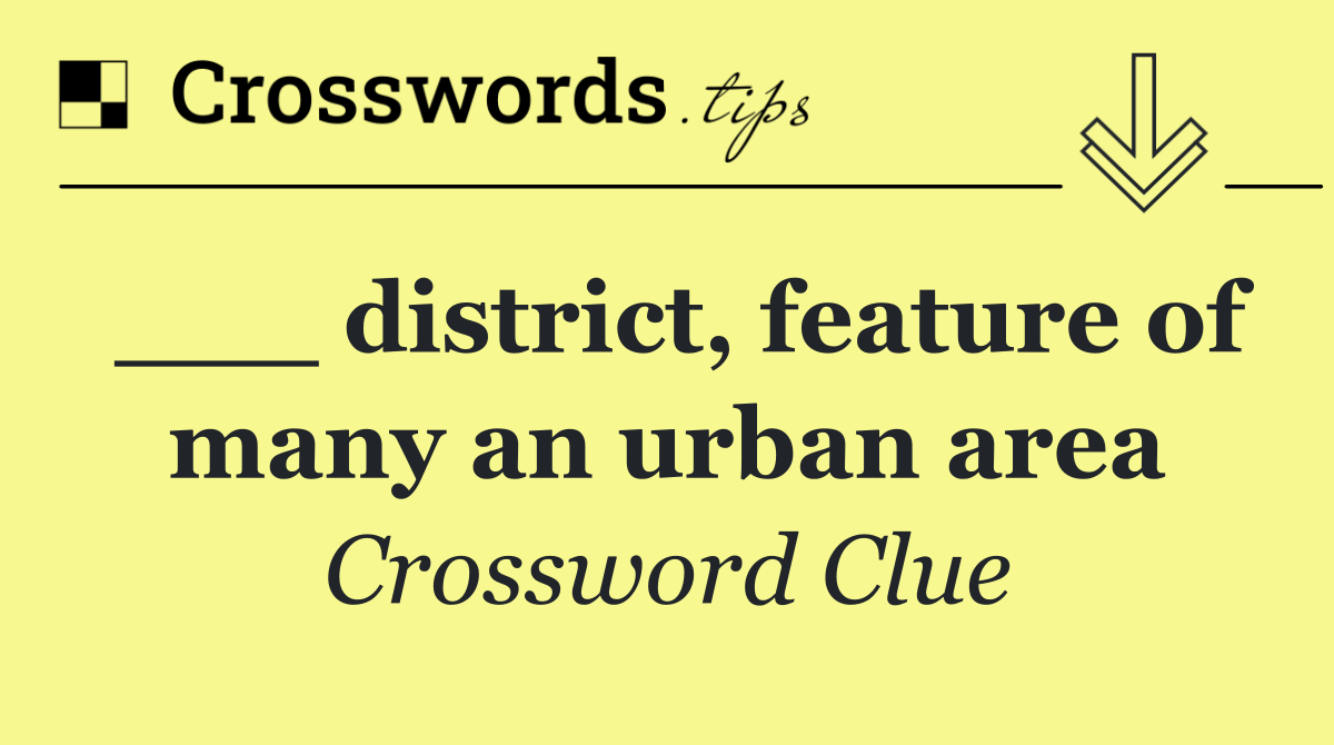 ___ district, feature of many an urban area