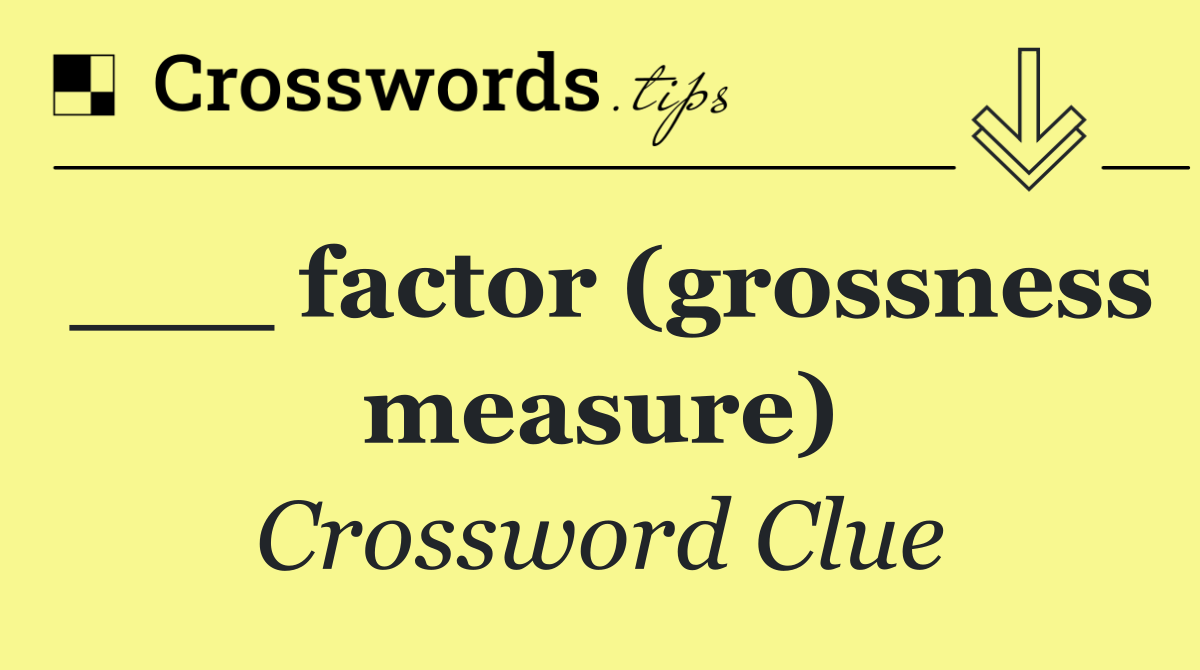 ___ factor (grossness measure)