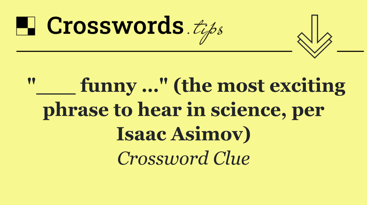 "___ funny …" (the most exciting phrase to hear in science, per Isaac Asimov)