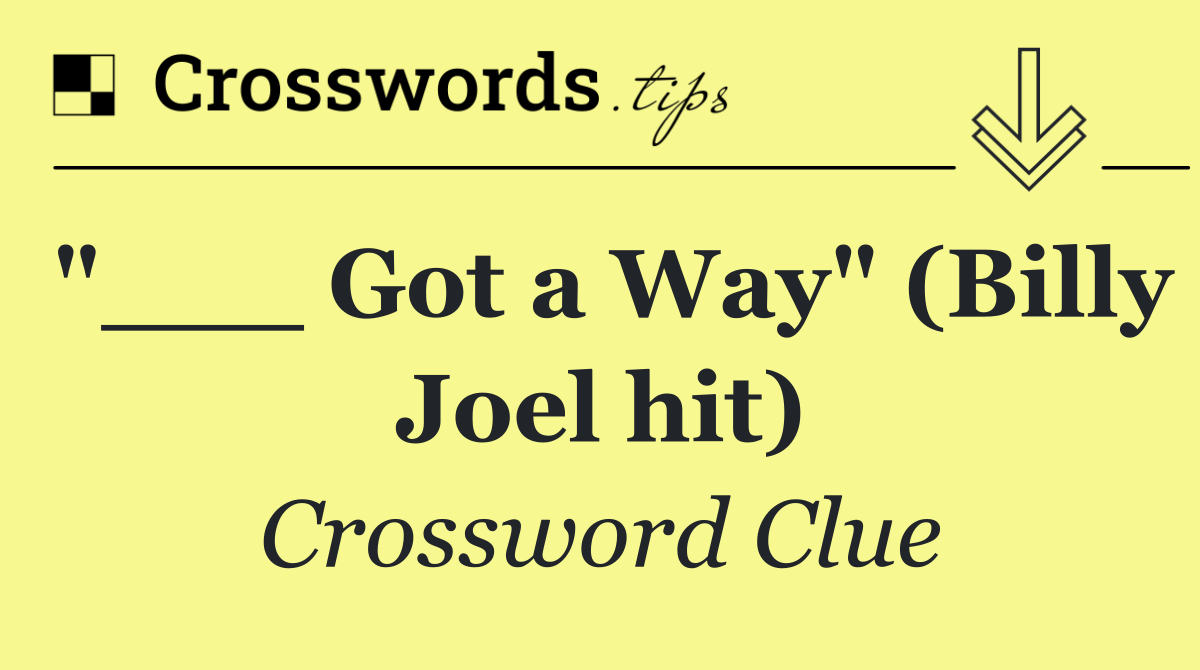 "___ Got a Way" (Billy Joel hit)