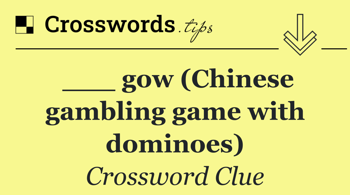 ___ gow (Chinese gambling game with dominoes)