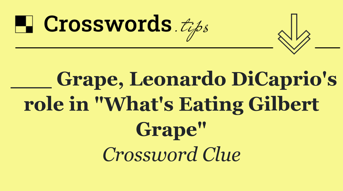 ___ Grape, Leonardo DiCaprio's role in "What's Eating Gilbert Grape"