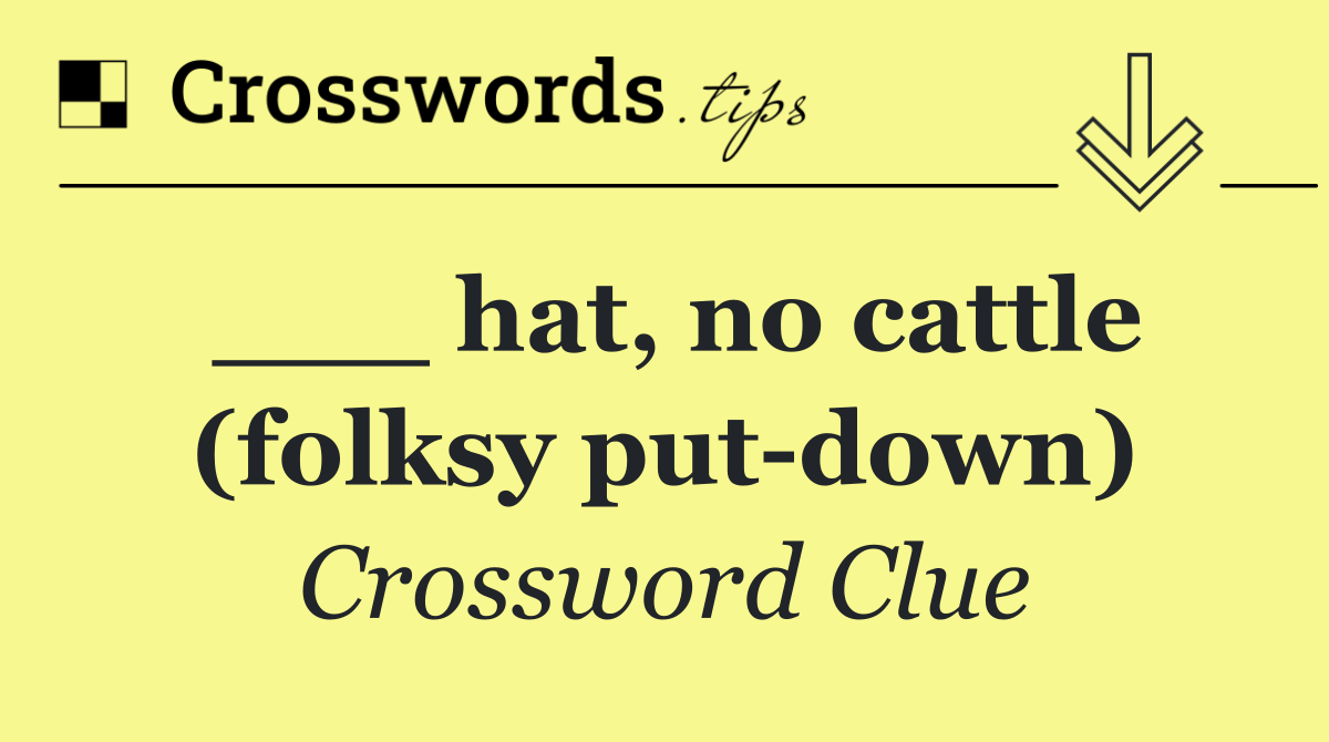 ___ hat, no cattle (folksy put down)