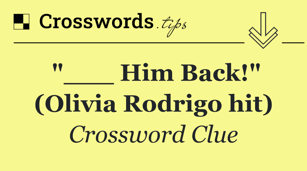 "___ Him Back!" (Olivia Rodrigo hit)