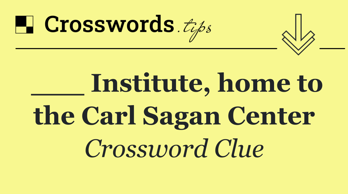 ___ Institute, home to the Carl Sagan Center