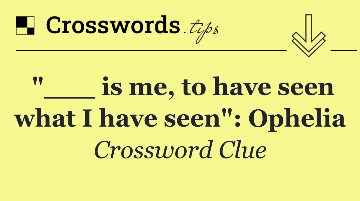 "___ is me, to have seen what I have seen": Ophelia