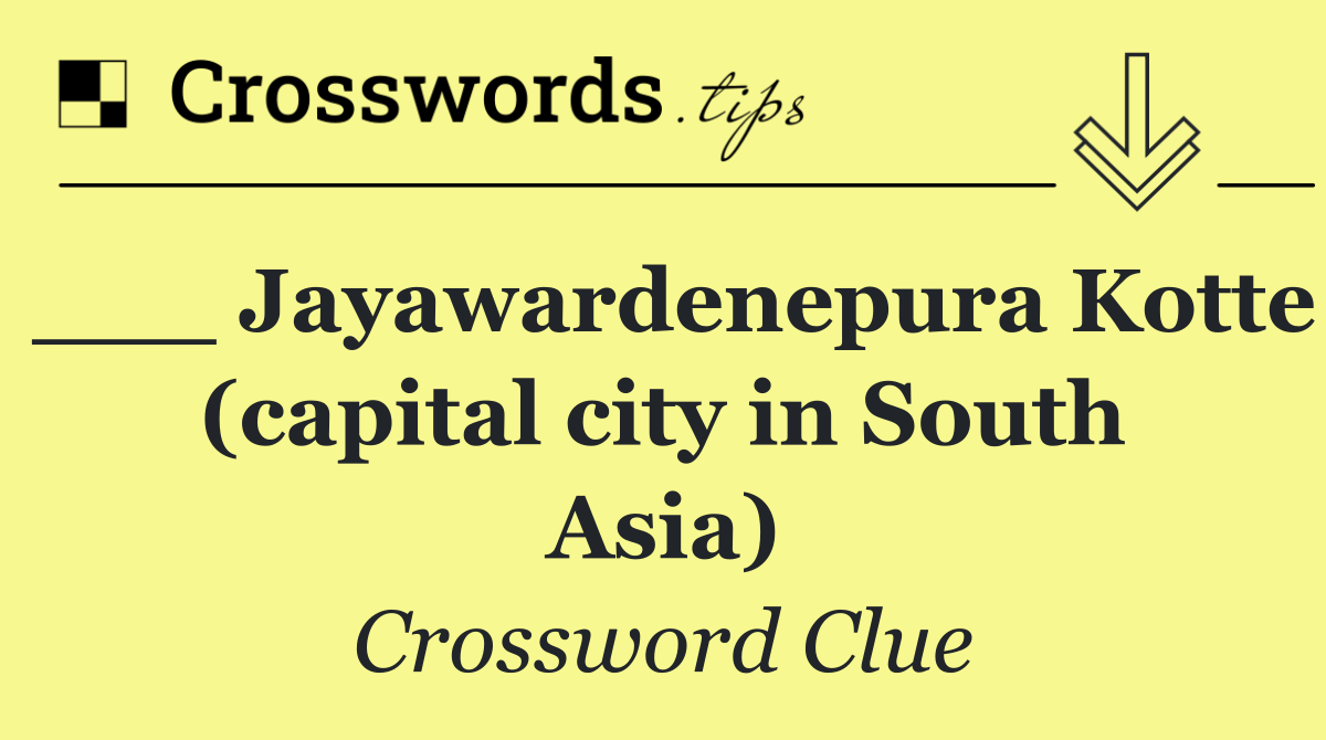 ___ Jayawardenepura Kotte (capital city in South Asia)