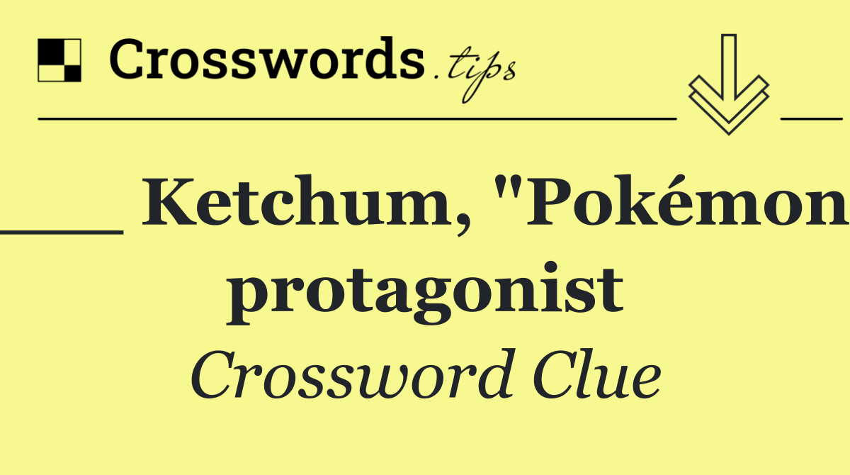 ___ Ketchum, "Pokémon" protagonist