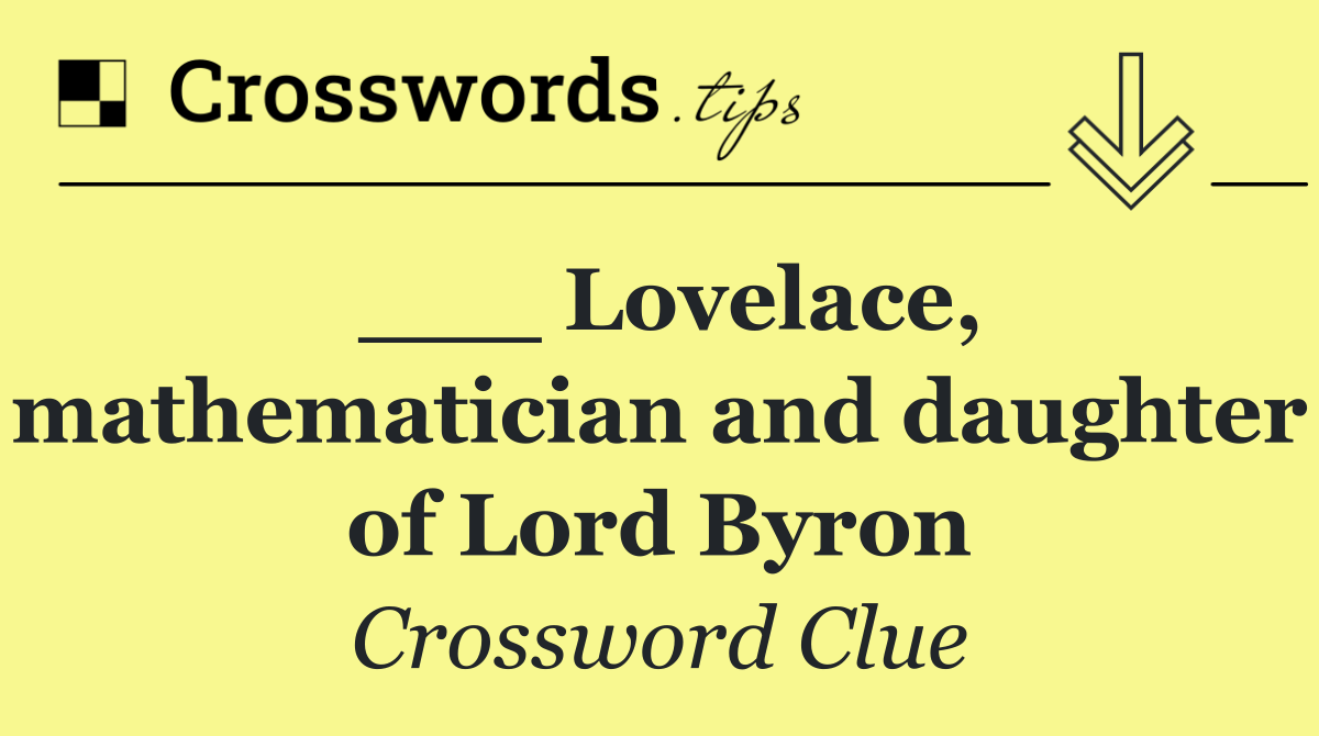 ___ Lovelace, mathematician and daughter of Lord Byron