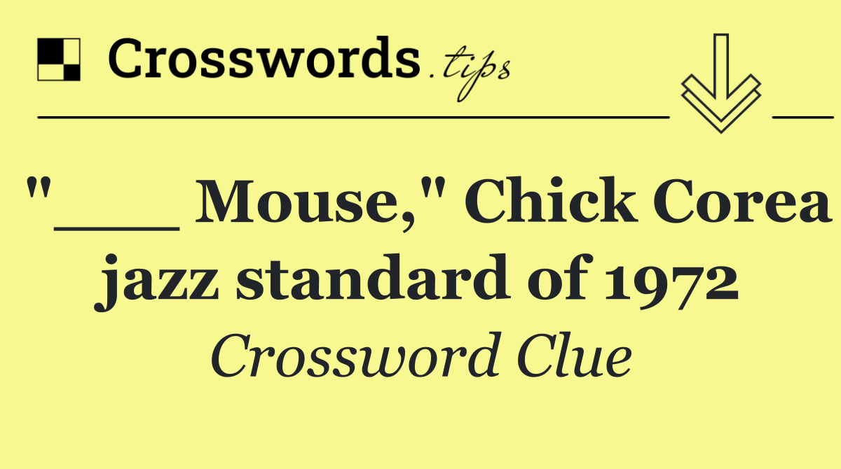 "___ Mouse," Chick Corea jazz standard of 1972