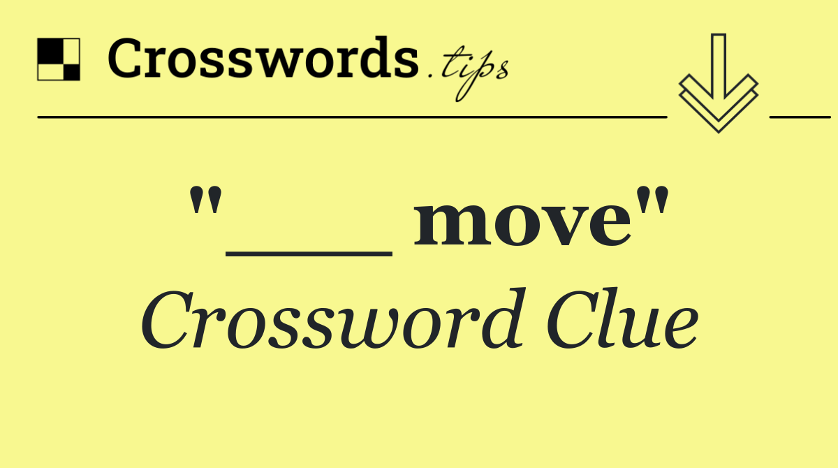 "___ move"
