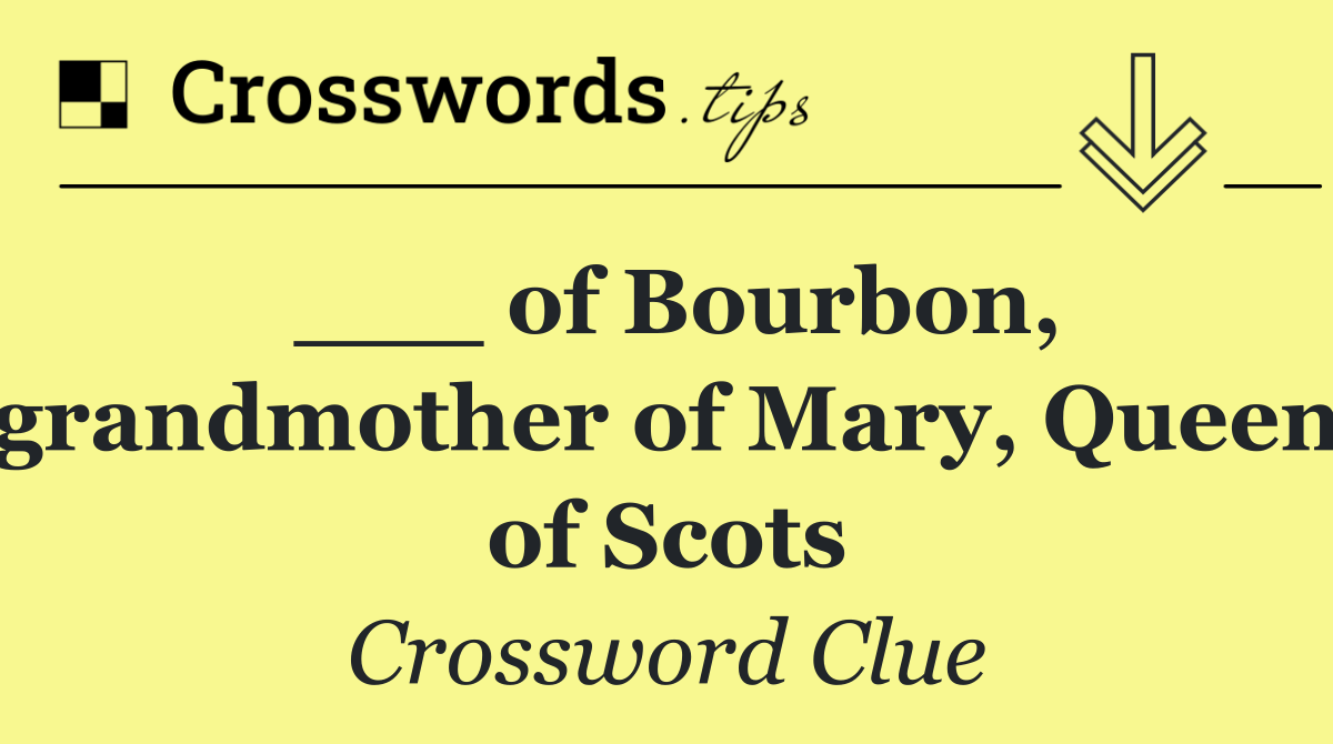 ___ of Bourbon, grandmother of Mary, Queen of Scots