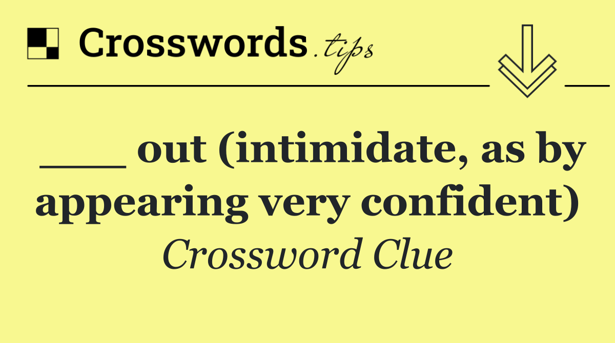 ___ out (intimidate, as by appearing very confident)