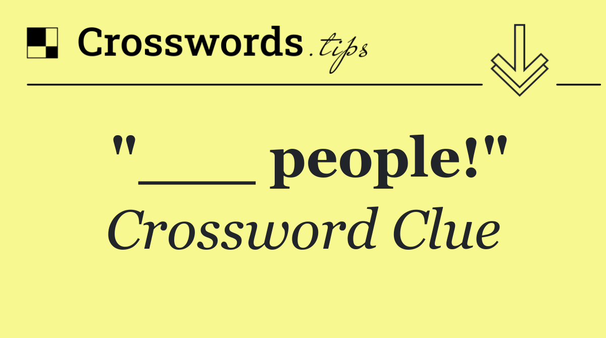 "___ people!"