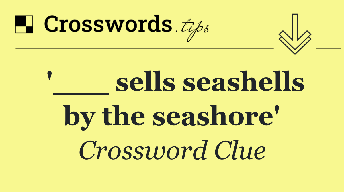 '___ sells seashells by the seashore'